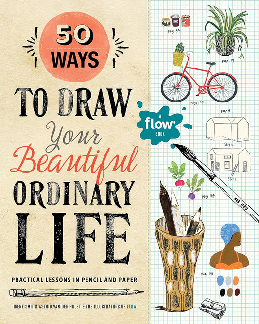 Art Book; 50 Ways to Draw Your Beautiful, Ordinary Life: Practical Lessons in Pencil and Paper (Flow)